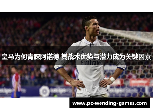 皇马为何青睐阿诺德 其战术优势与潜力成为关键因素 皇马为何青睐阿诺德 其战术优势与潜力成为关键因素