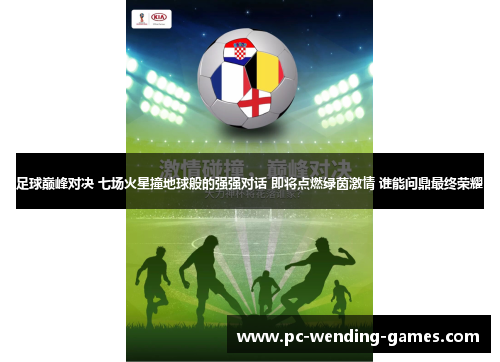 足球巅峰对决 七场火星撞地球般的强强对话 即将点燃绿茵激情 谁能问鼎最终荣耀 足球巅峰对决 七场火星撞地球般的强强对话 即将点燃绿茵激情 谁能问鼎最终荣耀