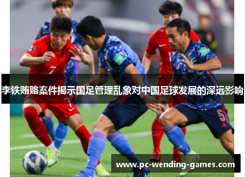 李铁贿赂案件揭示国足管理乱象对中国足球发展的深远影响 李铁贿赂案件揭示国足管理乱象对中国足球发展的深远影响
