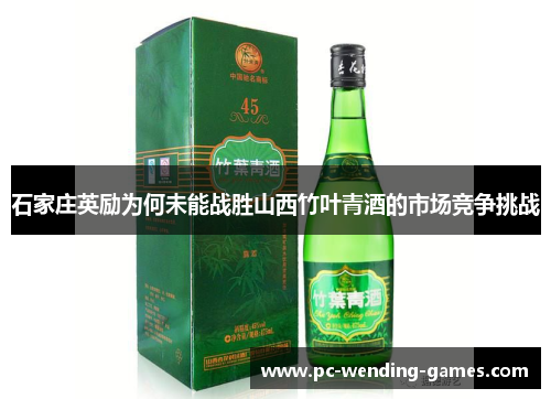 石家庄英励为何未能战胜山西竹叶青酒的市场竞争挑战
