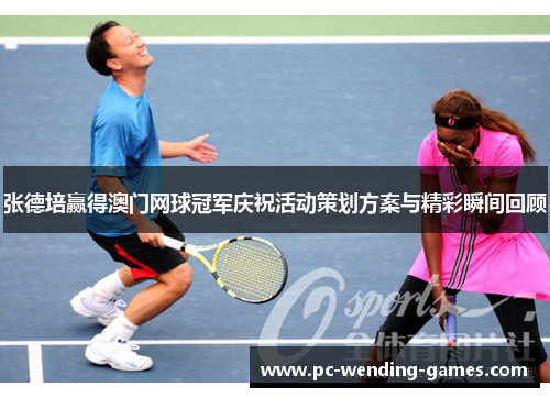 张德培赢得澳门网球冠军庆祝活动策划方案与精彩瞬间回顾