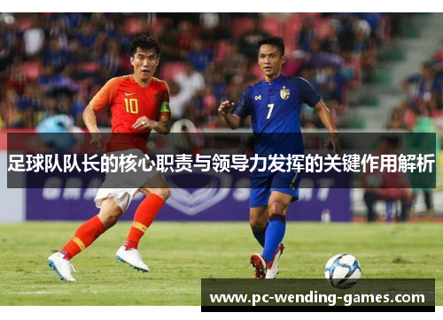 足球队队长的核心职责与领导力发挥的关键作用解析