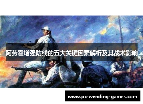 阿劳霍增强防线的五大关键因素解析及其战术影响 阿劳霍增强防线的五大关键因素解析及其战术影响