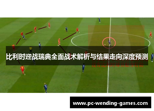 比利时迎战瑞典全面战术解析与结果走向深度预测 比利时迎战瑞典全面战术解析与结果走向深度预测