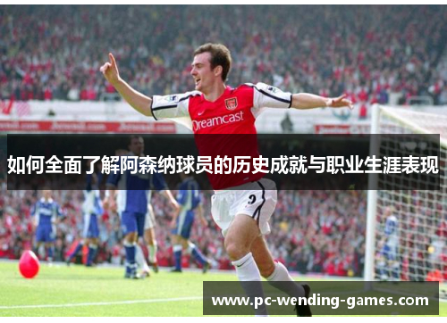 如何全面了解阿森纳球员的历史成就与职业生涯表现 如何全面了解阿森纳球员的历史成就与职业生涯表现