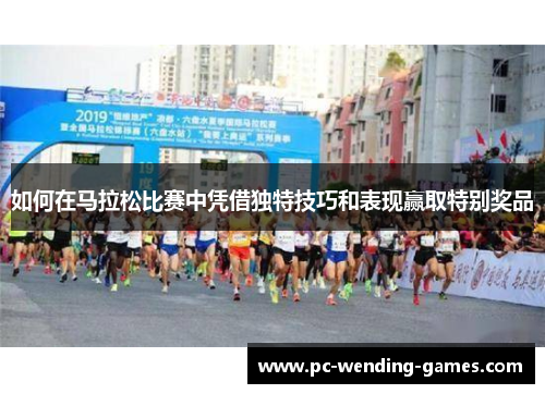 如何在马拉松比赛中凭借独特技巧和表现赢取特别奖品