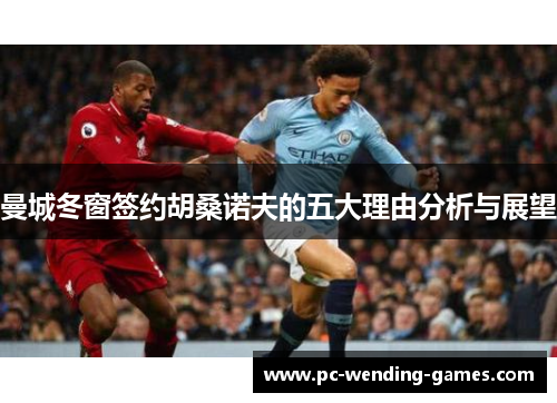 曼城冬窗签约胡桑诺夫的五大理由分析与展望 曼城冬窗签约胡桑诺夫的五大理由分析与展望