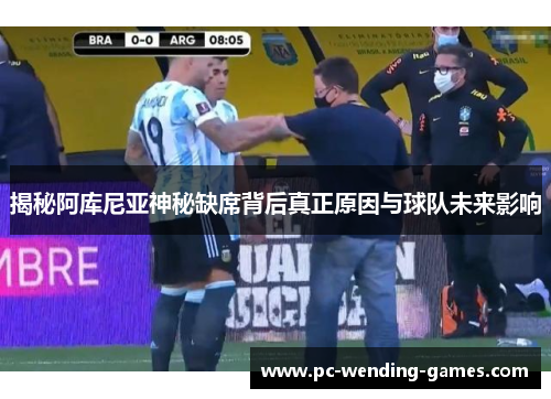 揭秘阿库尼亚神秘缺席背后真正原因与球队未来影响