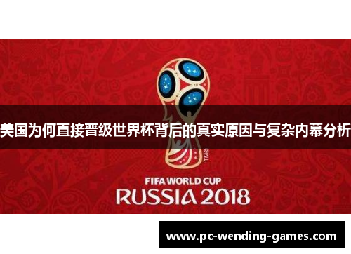 美国为何直接晋级世界杯背后的真实原因与复杂内幕分析