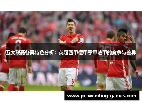 五大联赛各具特色分析：英超西甲德甲意甲法甲的竞争与差异