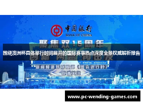 围绕澳洲杯具体举行时间展开的国际赛事热点深度全景权威解析报告