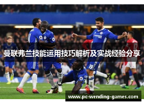 曼联弗兰技能运用技巧解析及实战经验分享