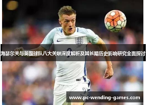 海瑟尔关与英国球队八大关联深度解析及其长期历史影响研究全面探讨