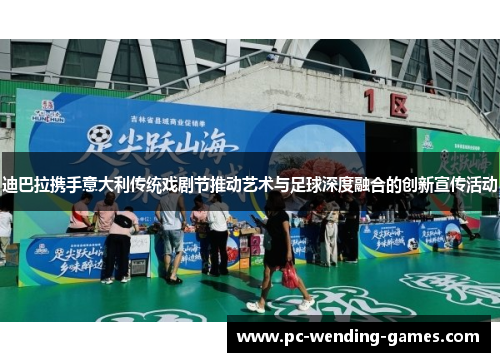 迪巴拉携手意大利传统戏剧节推动艺术与足球深度融合的创新宣传活动
