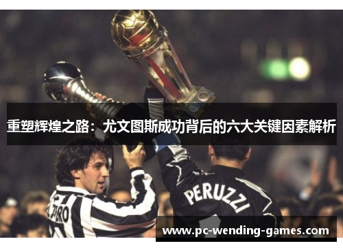 重塑辉煌之路:尤文图斯成功背后的六大关键因素解析 重塑辉煌之路:尤文图斯成功背后的六大关键因素解析