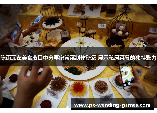 陈雨菲在美食节目中分享家常菜制作秘笈 展示私房菜肴的独特魅力 陈雨菲在美食节目中分享家常菜制作秘笈 展示私房菜肴的独特魅力