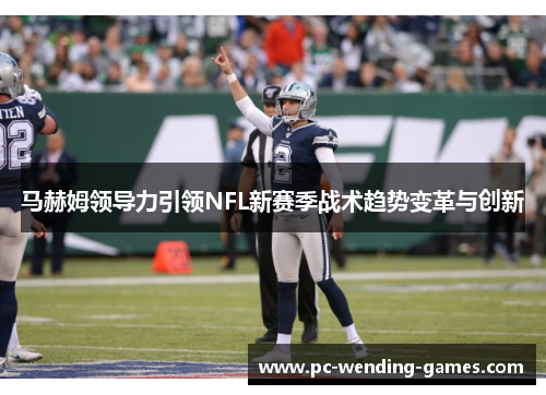 马赫姆领导力引领NFL新赛季战术趋势变革与创新 马赫姆领导力引领NFL新赛季战术趋势变革与创新