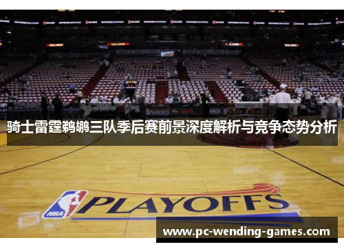 骑士雷霆鹈鹕三队季后赛前景深度解析与竞争态势分析 骑士雷霆鹈鹕三队季后赛前景深度解析与竞争态势分析