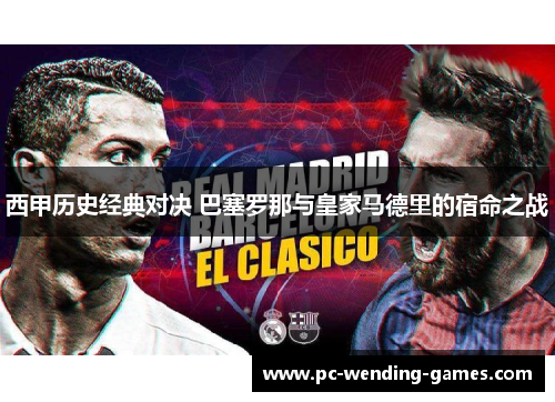 西甲历史经典对决 巴塞罗那与皇家马德里的宿命之战
