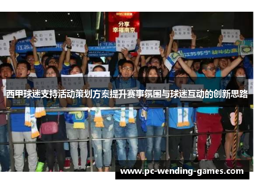 西甲球迷支持活动策划方案提升赛事氛围与球迷互动的创新思路