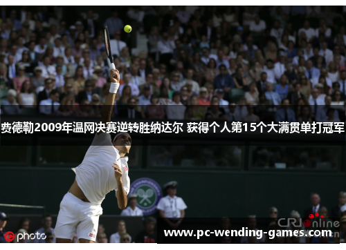 费德勒2009年温网决赛逆转胜纳达尔 获得个人第15个大满贯单打冠军 费德勒2009年温网决赛逆转胜纳达尔 获得个人第15个大满贯单打冠军