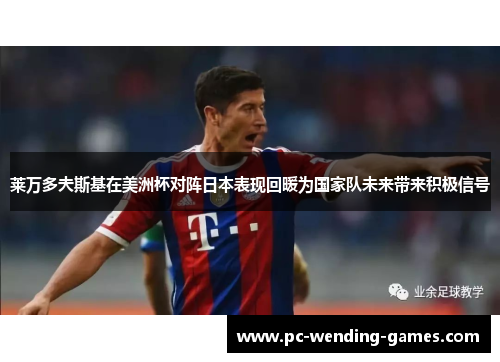 莱万多夫斯基在美洲杯对阵日本表现回暖为国家队未来带来积极信号