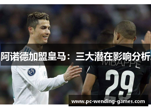 阿诺德加盟皇马：三大潜在影响分析