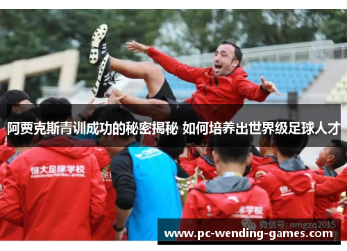 阿贾克斯青训成功的秘密揭秘 如何培养出世界级足球人才