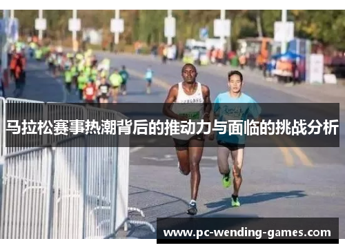 马拉松赛事热潮背后的推动力与面临的挑战分析